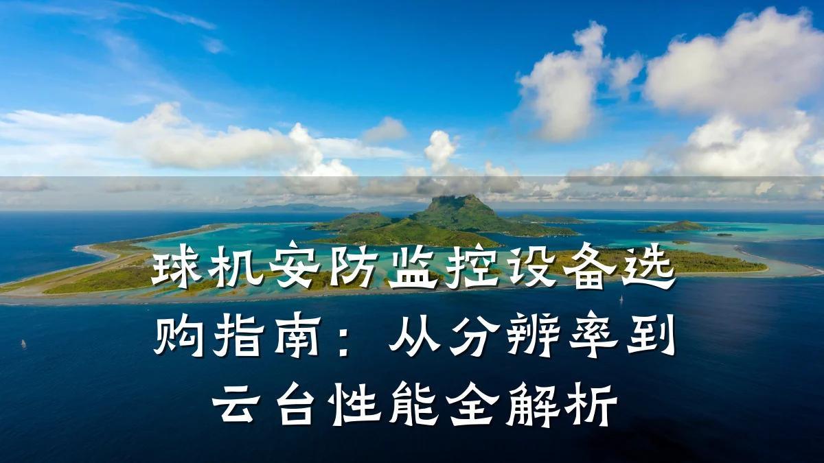 球机安防监控设备选购指南:从分辨率到云台性能全解析