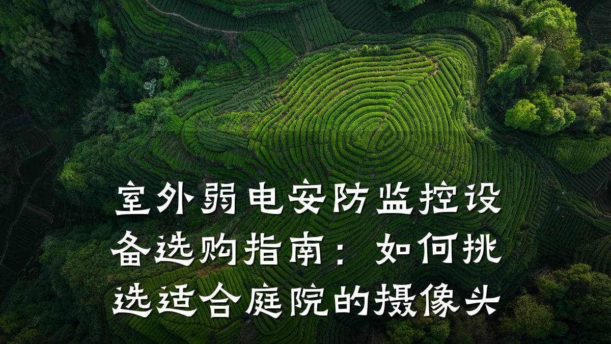 室外弱电安防监控设备选购指南:如何挑选适合庭院的摄像头