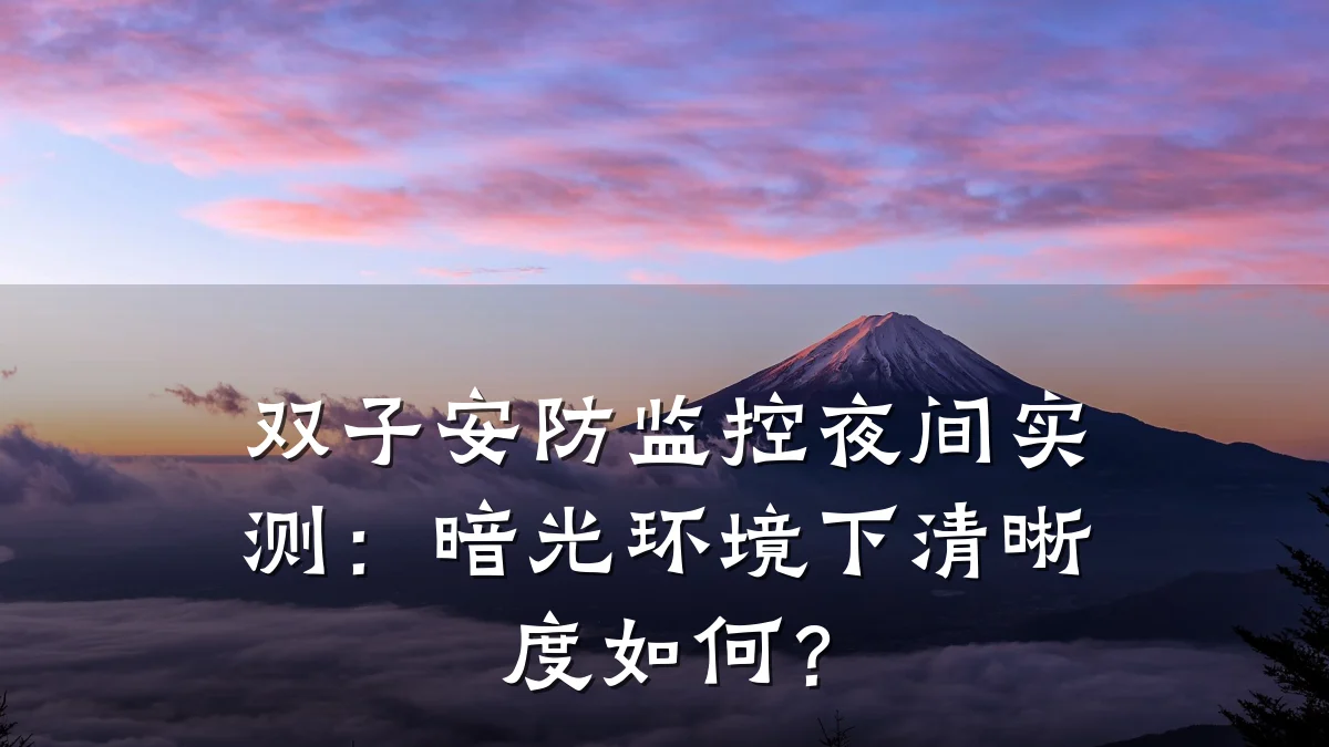 双子安防监控夜间实测:暗光环境下清晰度如何?
