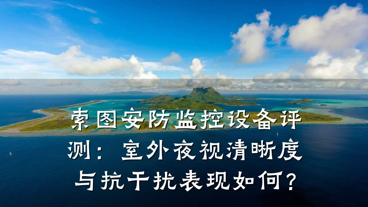 索图安防监控设备评测:室外夜视清晰度与抗干扰表现如何?