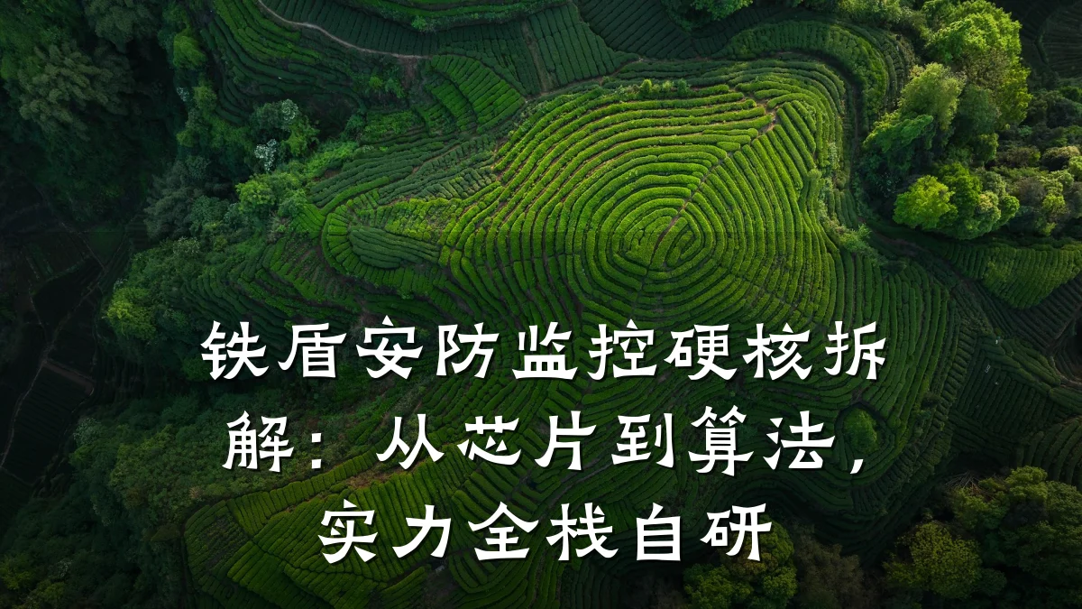 铁盾安防监控硬核拆解:从芯片到算法,实力全栈自研