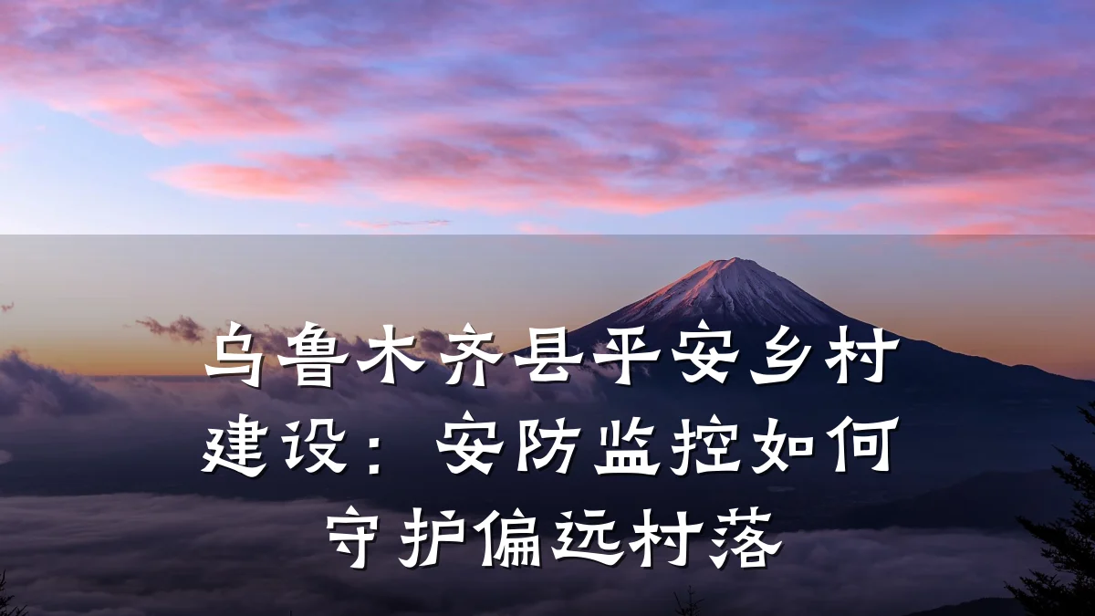 乌鲁木齐县平安乡村建设:安防监控如何守护偏远村落
