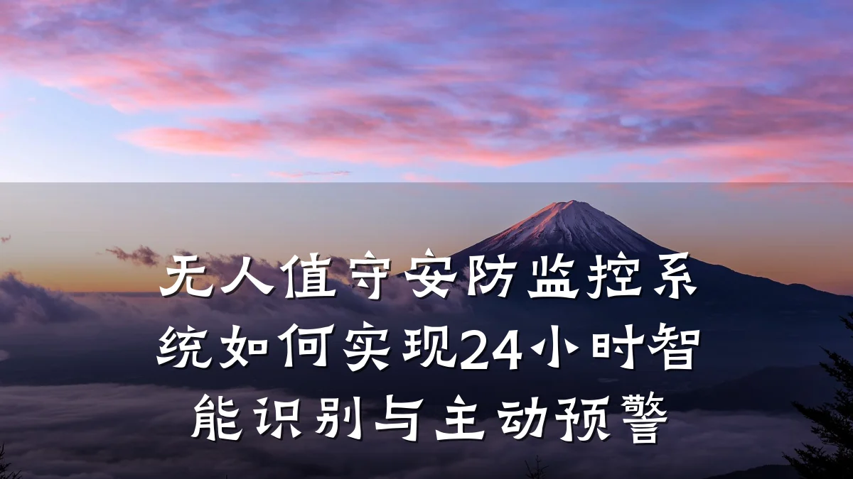 无人值守安防监控系统如何实现24小时智能识别与主动预警