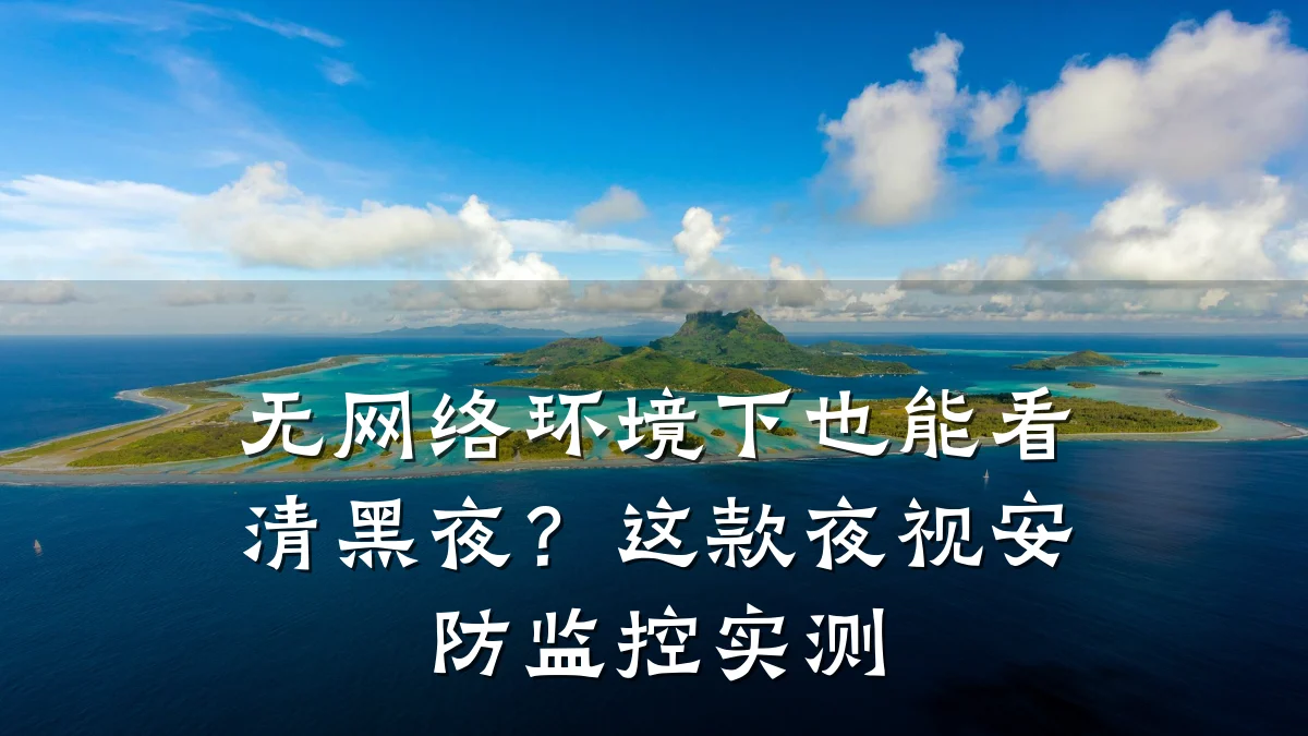 无网络环境下也能看清黑夜?这款夜视安防监控实测