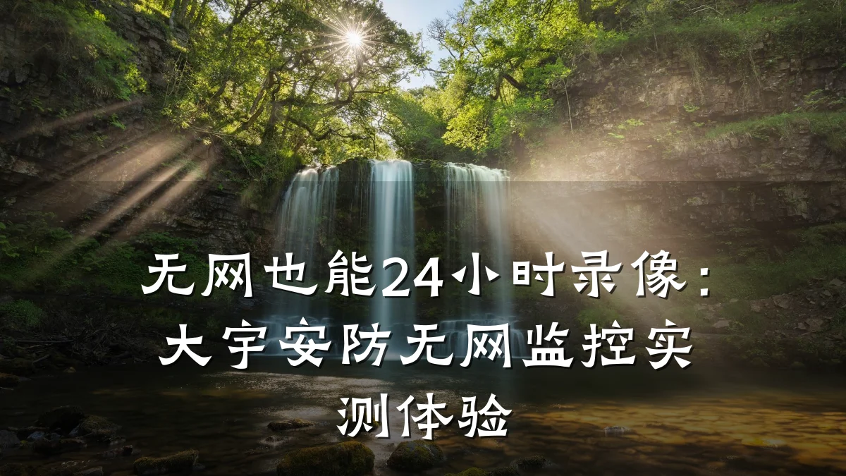无网也能24小时录像:大宇安防无网监控实测体验