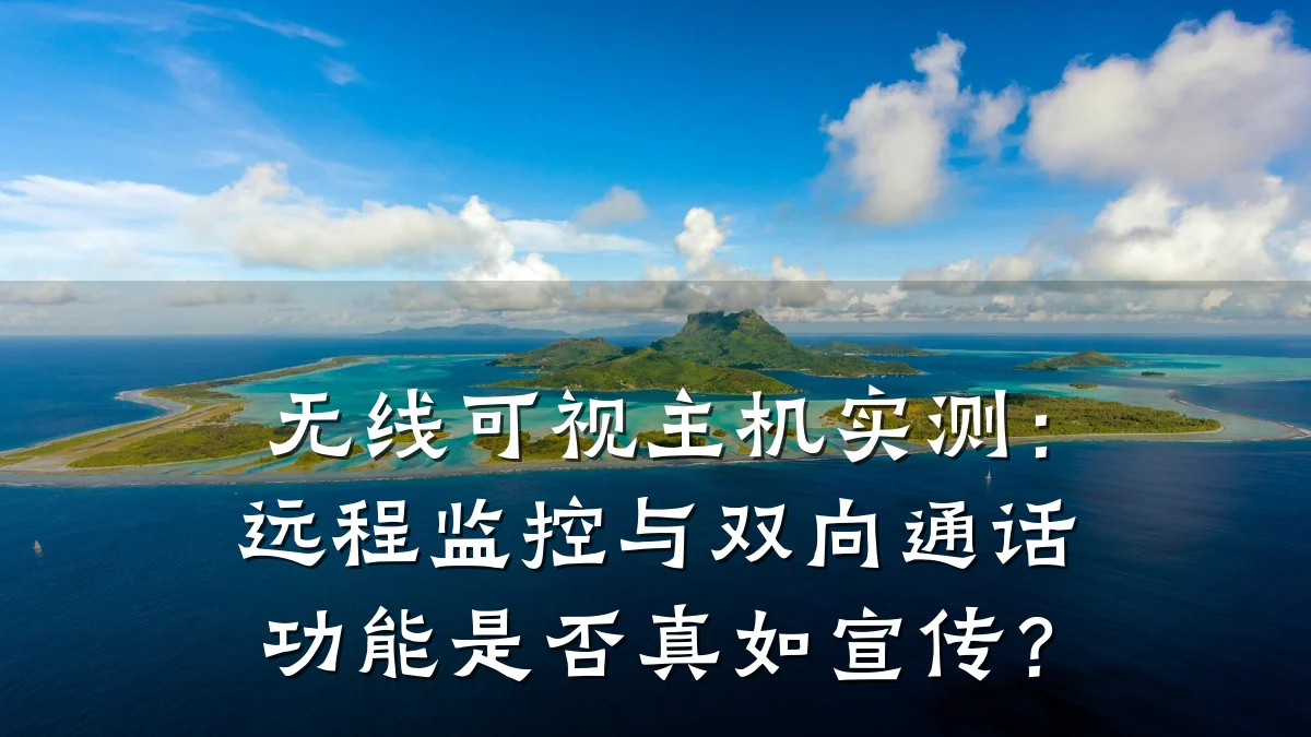 无线可视主机实测:远程监控与双向通话功能是否真如宣传?