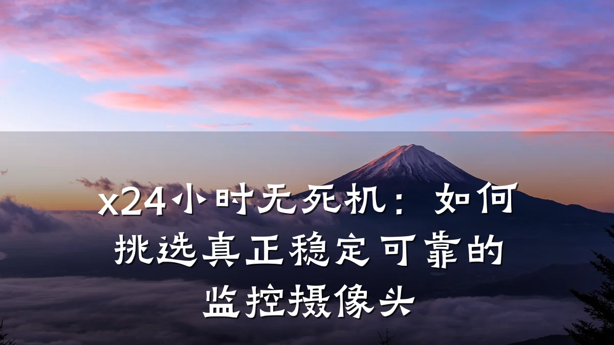x24小时无死机:如何挑选真正稳定可靠的监控摄像头