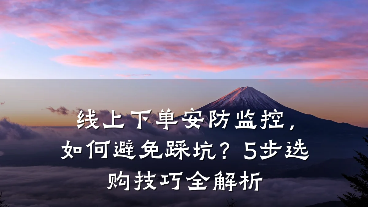 线上下单安防监控，如何避免踩坑？5步选购技巧全解析