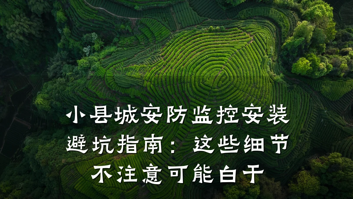 小县城安防监控安装避坑指南:这些细节不注意可能白干