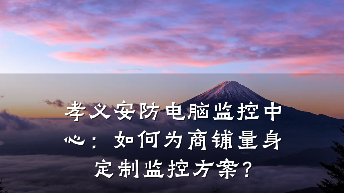 孝义安防电脑监控中心:如何为商铺量身定制监控方案?