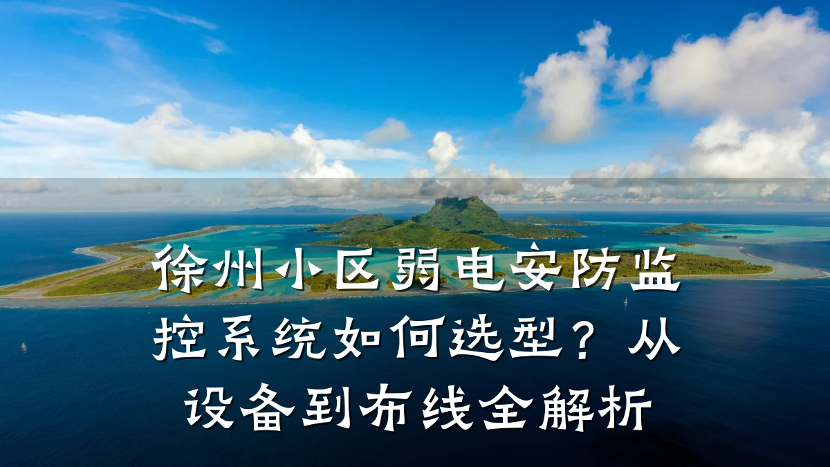徐州小区弱电安防监控系统如何选型?从设备到布线全解析