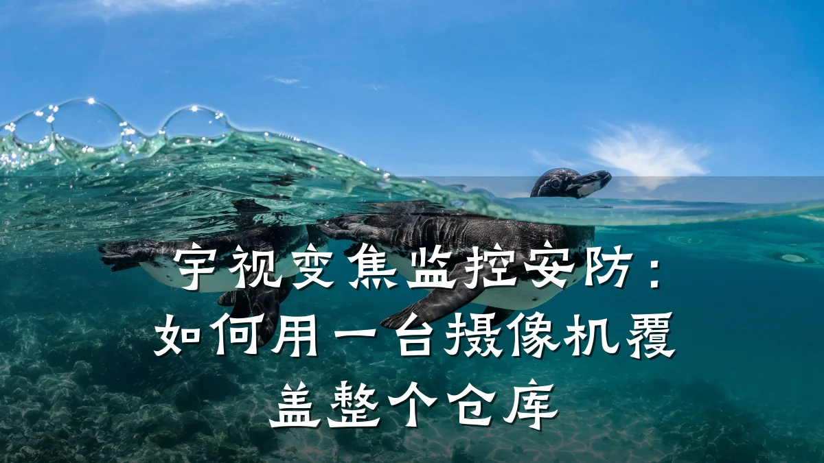 宇视变焦监控安防:如何用一台摄像机覆盖整个仓库