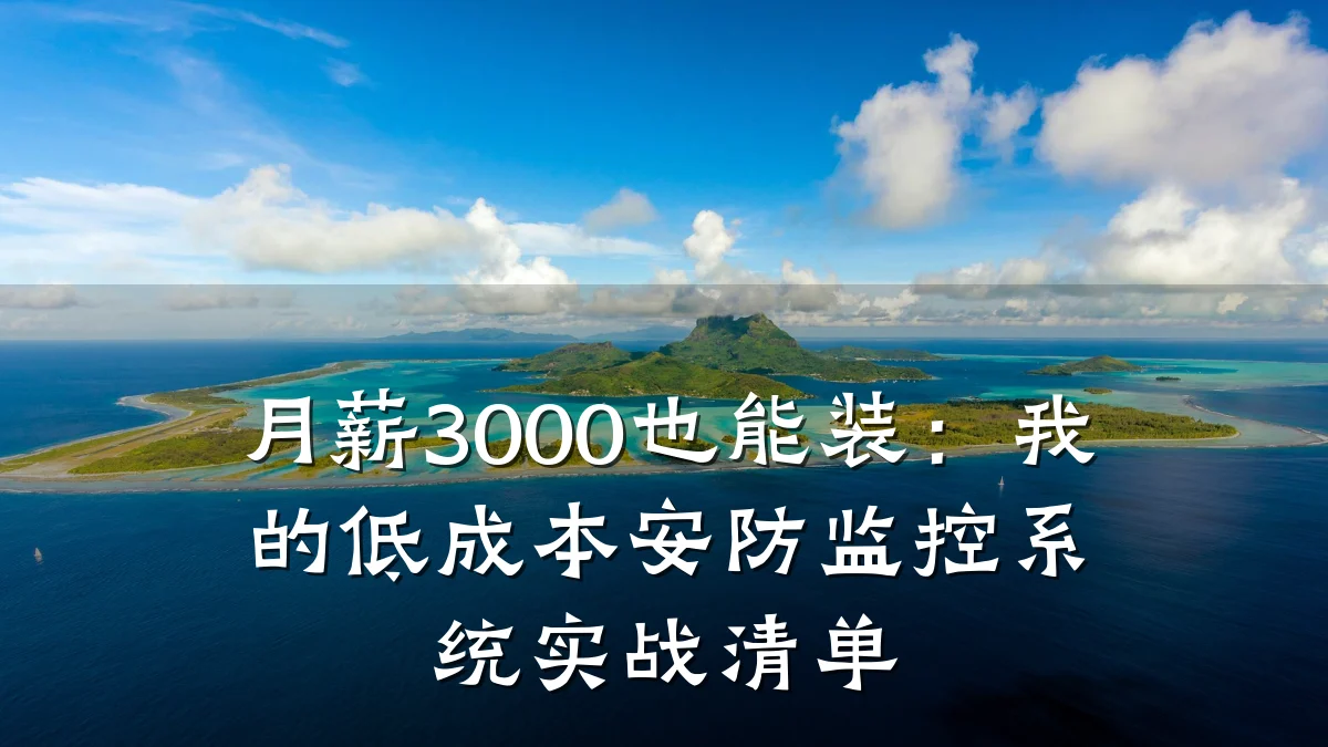 月薪3000也能装:我的低成本安防监控系统实战清单
