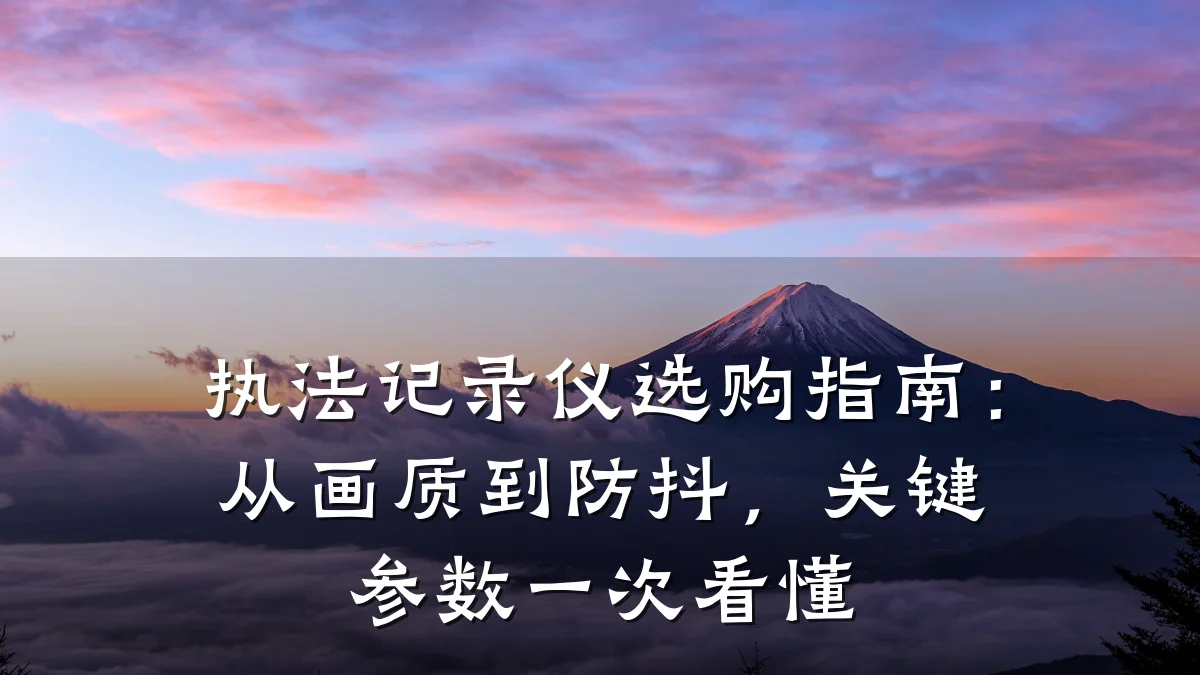 执法记录仪选购指南：从画质到防抖，关键参数一次看懂