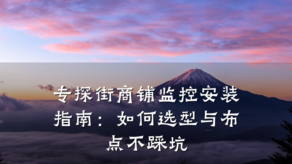 专探街商铺监控安装指南:如何选型与布点不踩坑