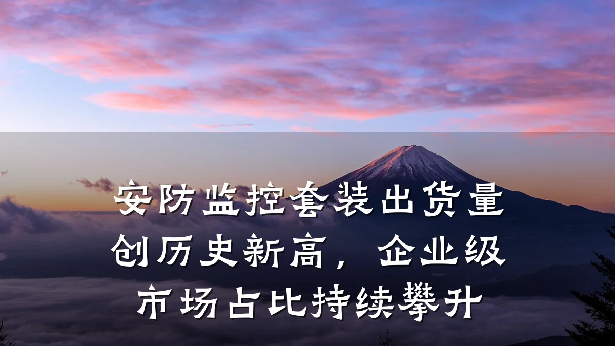 安防监控套装出货量创历史新高，企业级市场占比持续攀升