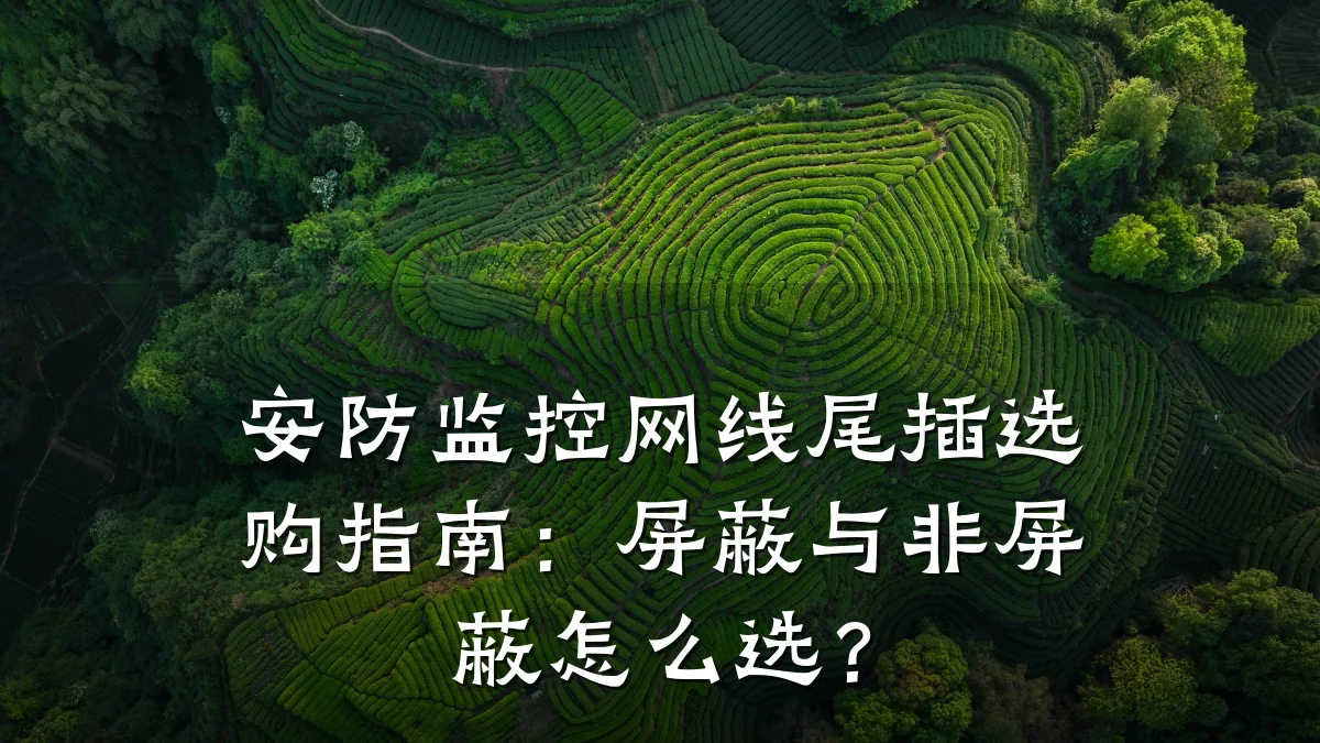 安防监控网线尾插选购指南:屏蔽与非屏蔽怎么选?
