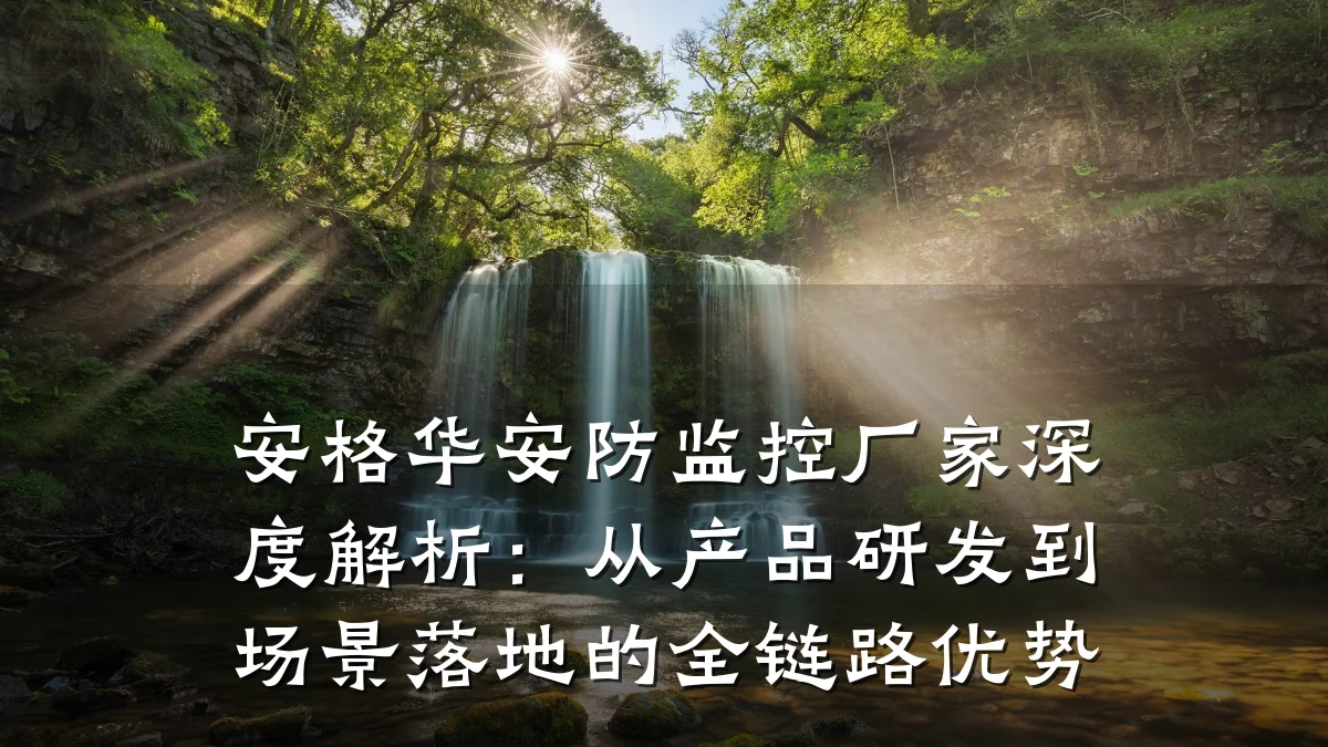 安格华安防监控厂家深度解析:从产品研发到场景落地的全链路优势