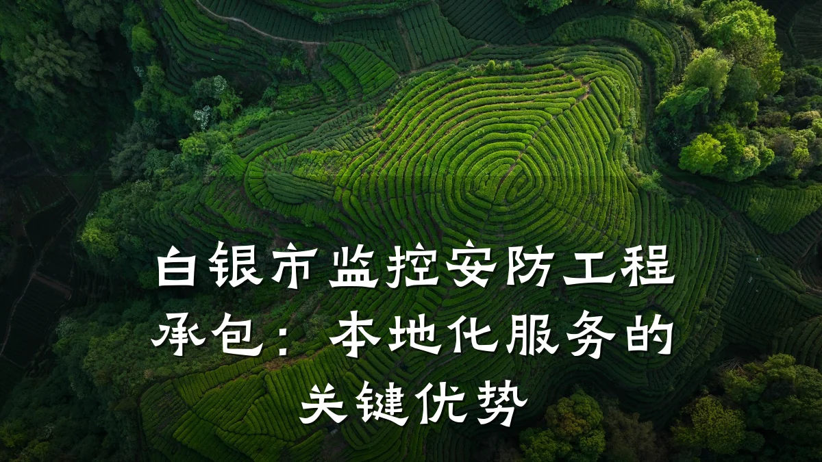 白银市监控安防工程承包:本地化服务的关键优势