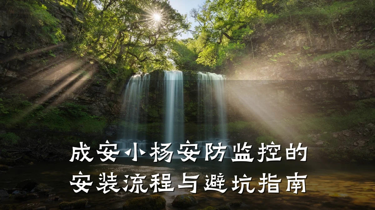 成安小杨安防监控的安装流程与避坑指南