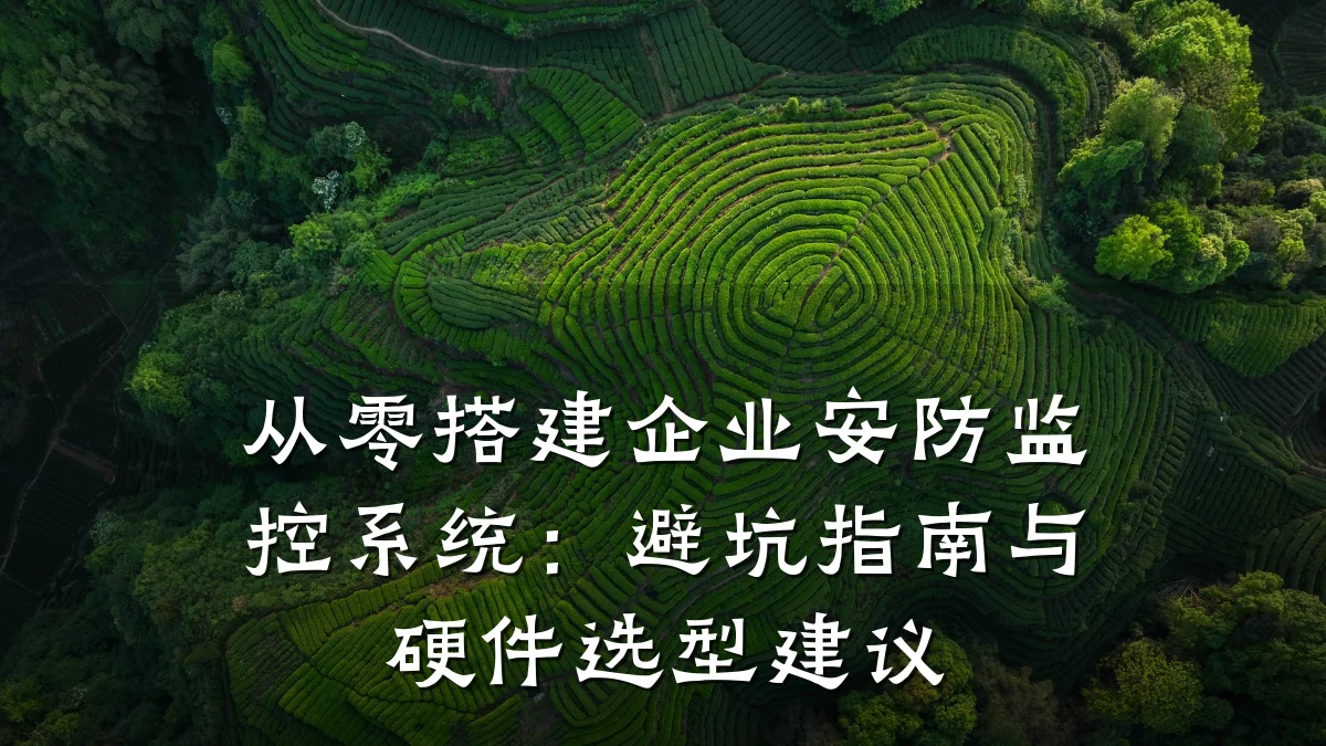 从零搭建企业安防监控系统:避坑指南与硬件选型建议