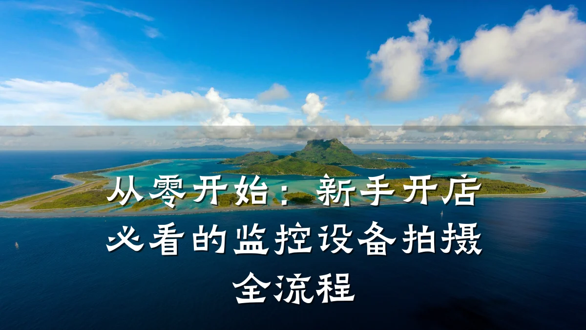 从零开始:新手开店必看的监控设备拍摄全流程