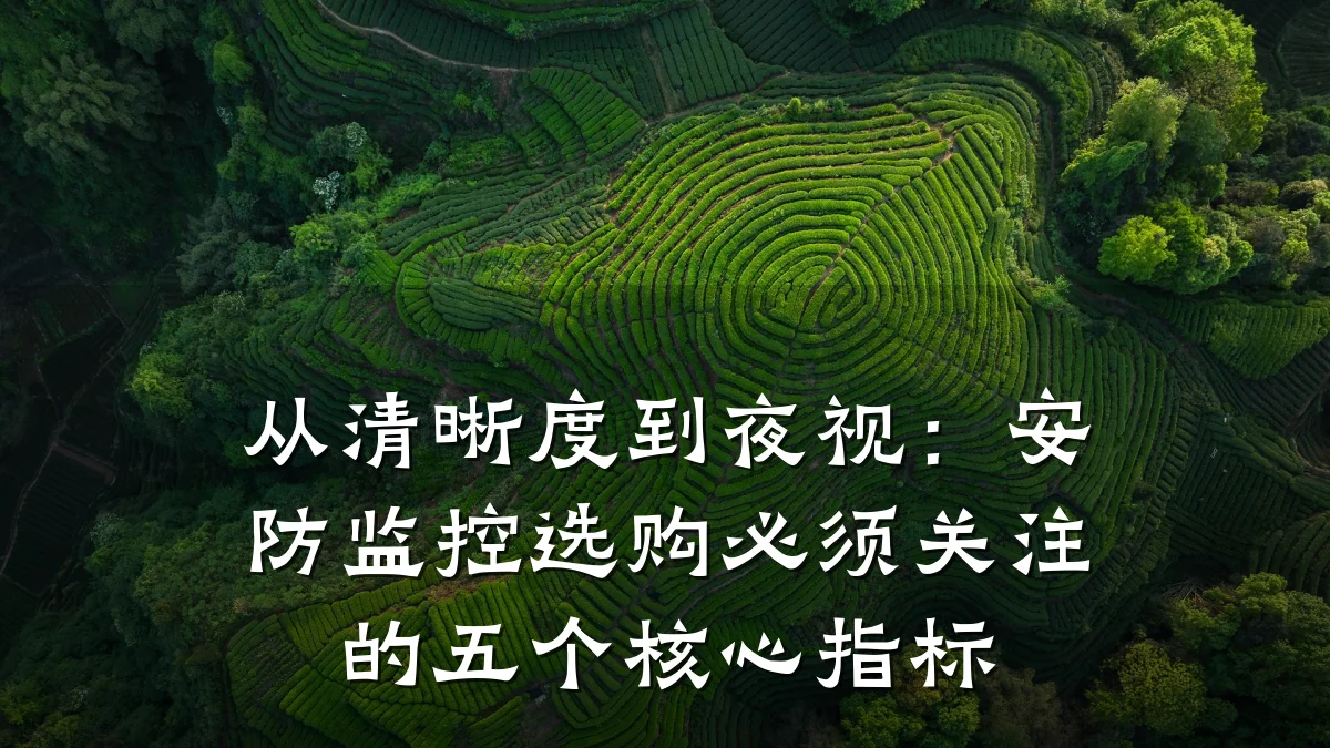 从清晰度到夜视:安防监控选购必须关注的五个核心指标
