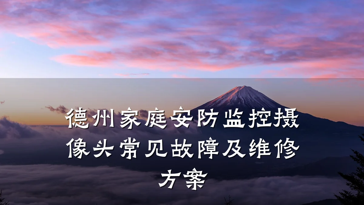 德州家庭安防监控摄像头常见故障及维修方案