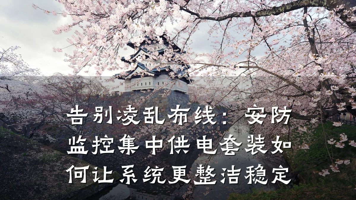 告别凌乱布线:安防监控集中供电套装如何让系统更整洁稳定