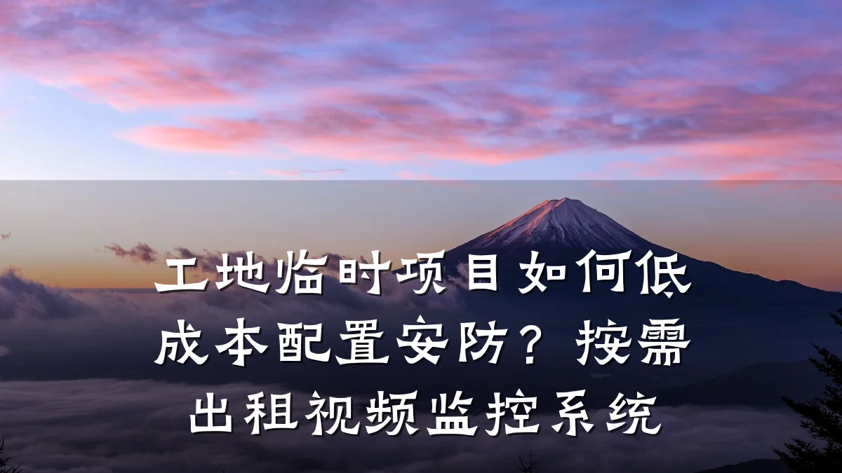 工地临时项目如何低成本配置安防?按需出租视频监控系统