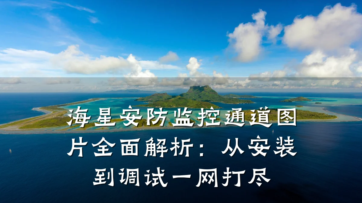 海星安防监控通道图片全面解析:从安装到调试一网打尽