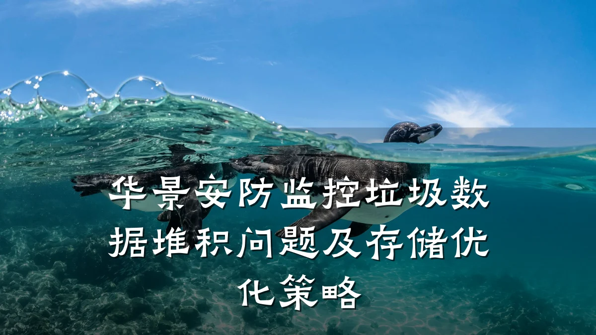 华景安防监控垃圾数据堆积问题及存储优化策略