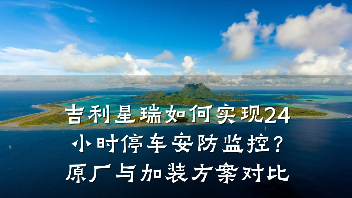 吉利星瑞如何实现24小时停车安防监控?原厂与加装方案对比