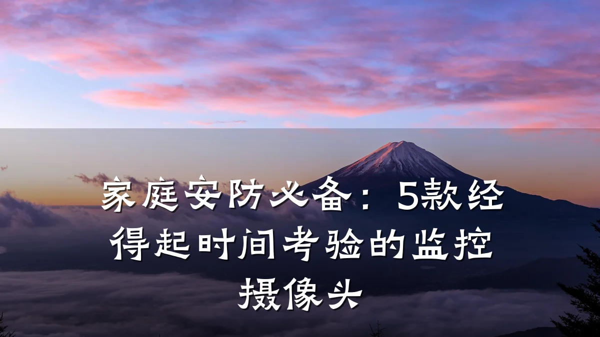 家庭安防必备:5款经得起时间考验的监控摄像头