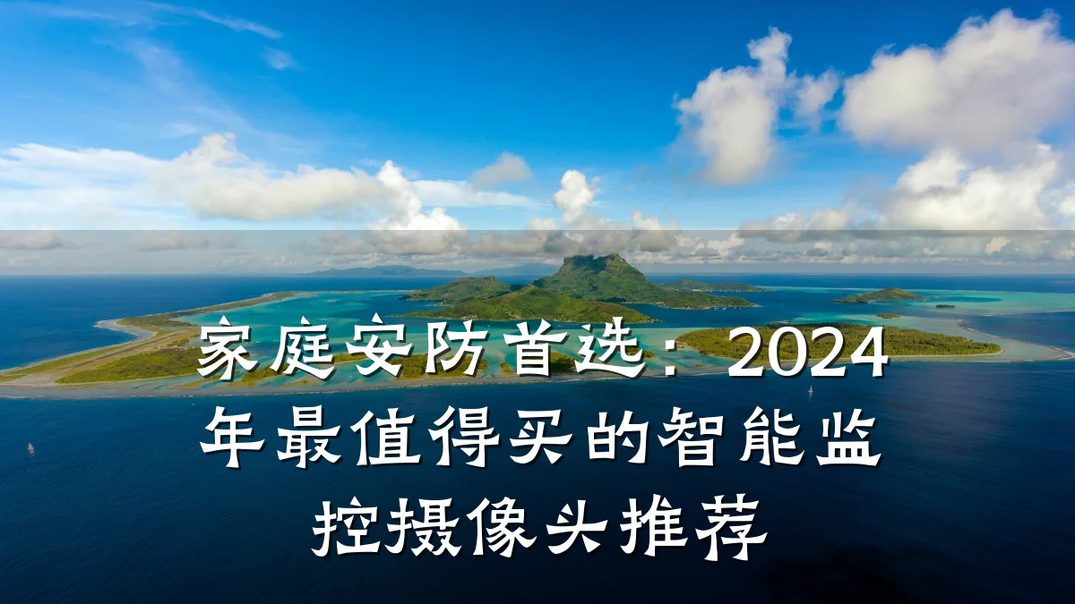 家庭安防首选:2024年最值得买的智能监控摄像头推荐