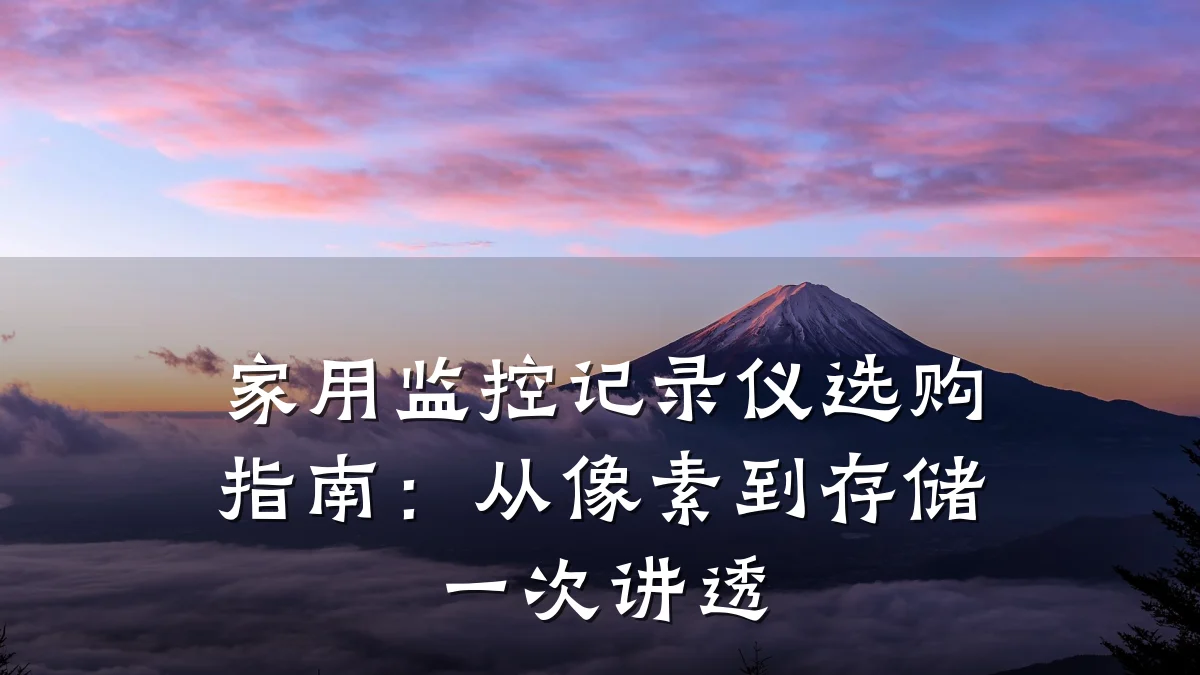 家用监控记录仪选购指南:从像素到存储一次讲透