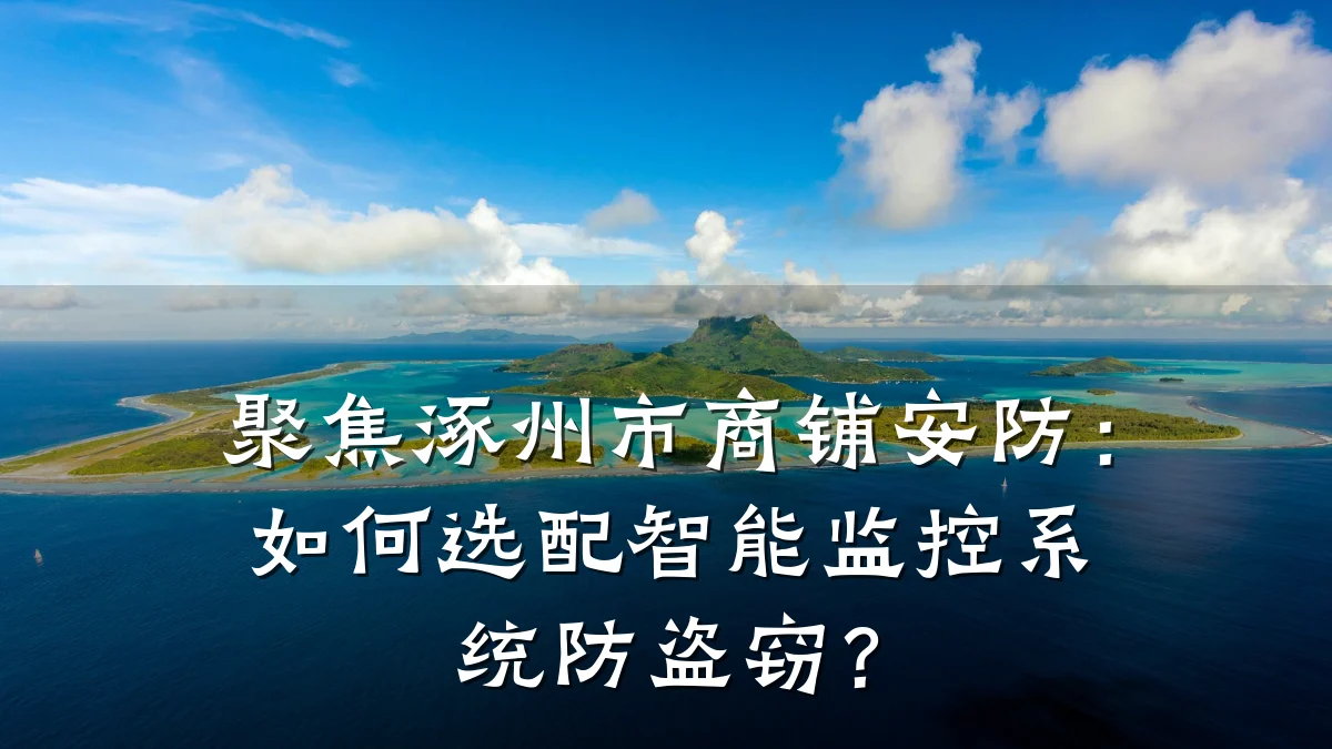聚焦涿州市商铺安防:如何选配智能监控系统防盗窃?