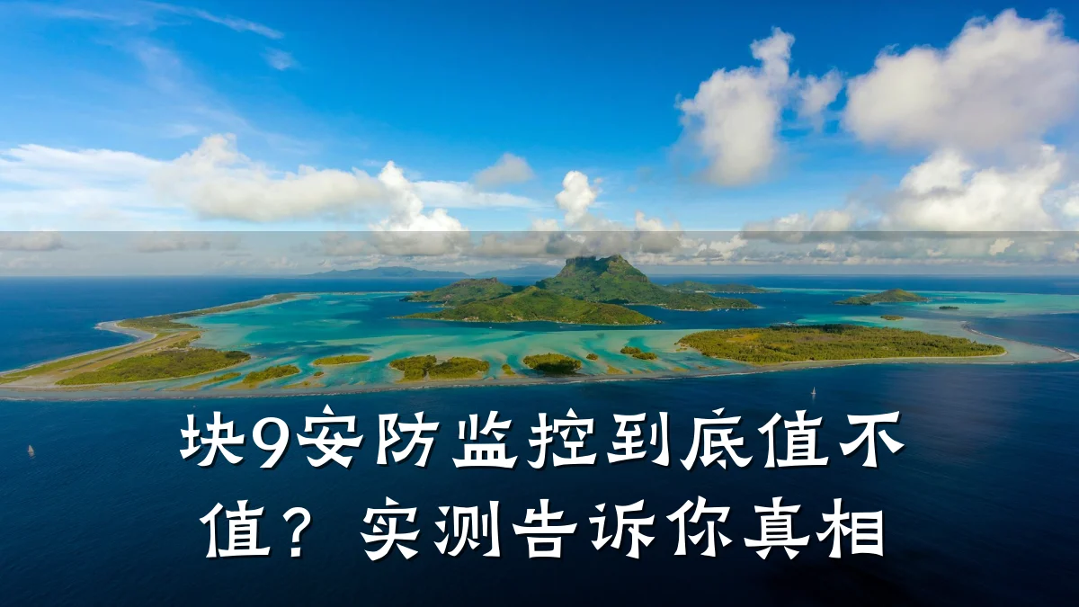 块9安防监控到底值不值?实测告诉你真相