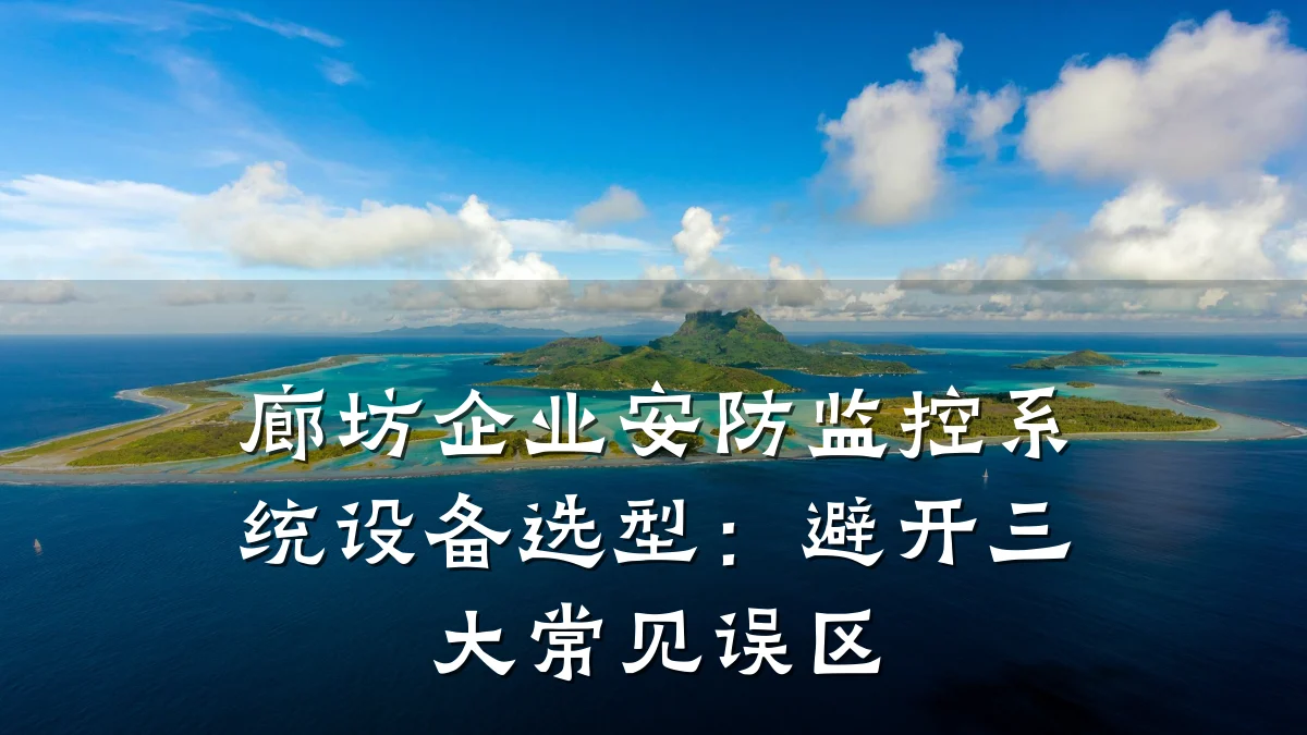 廊坊企业安防监控系统设备选型:避开三大常见误区