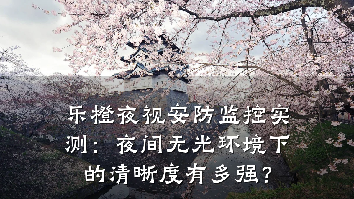 乐橙夜视安防监控实测:夜间无光环境下的清晰度有多强?