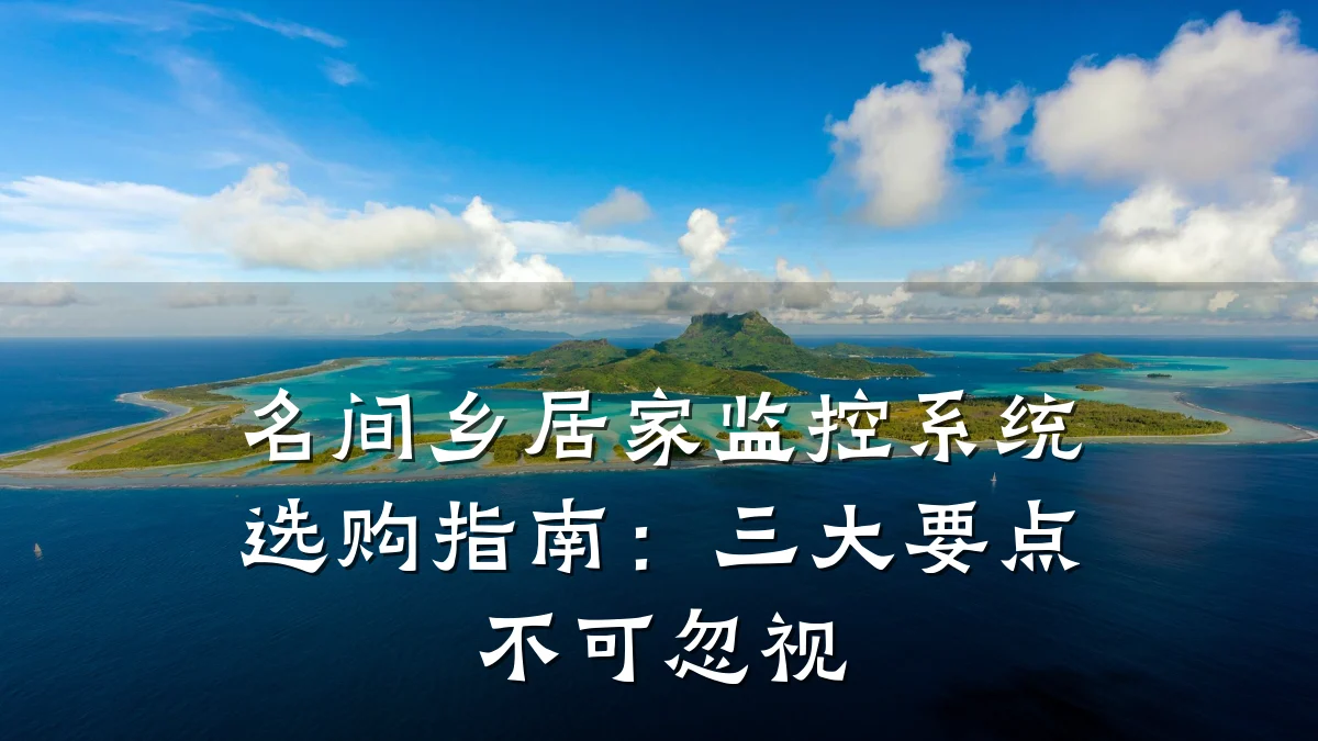 名间乡居家监控系统选购指南:三大要点不可忽视