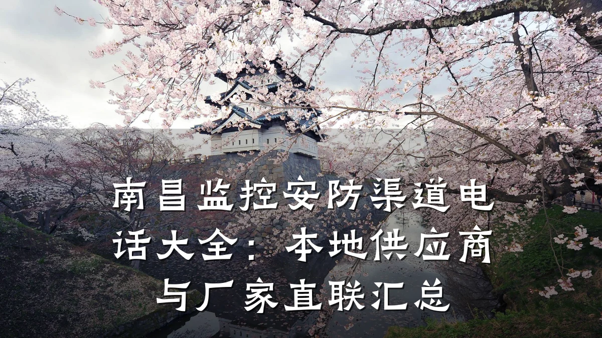南昌监控安防渠道电话大全:本地供应商与厂家直联汇总