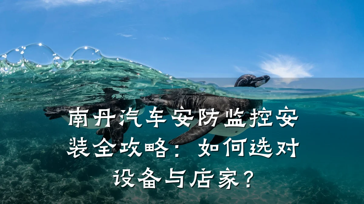 南丹汽车安防监控安装全攻略:如何选对设备与店家?