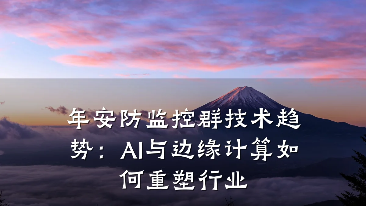 年安防监控群技术趋势:AI与边缘计算如何重塑行业