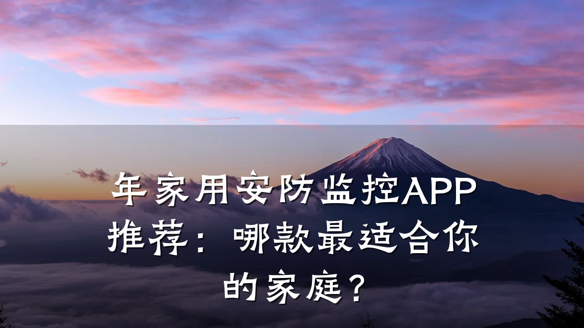 年家用安防监控APP推荐:哪款最适合你的家庭?