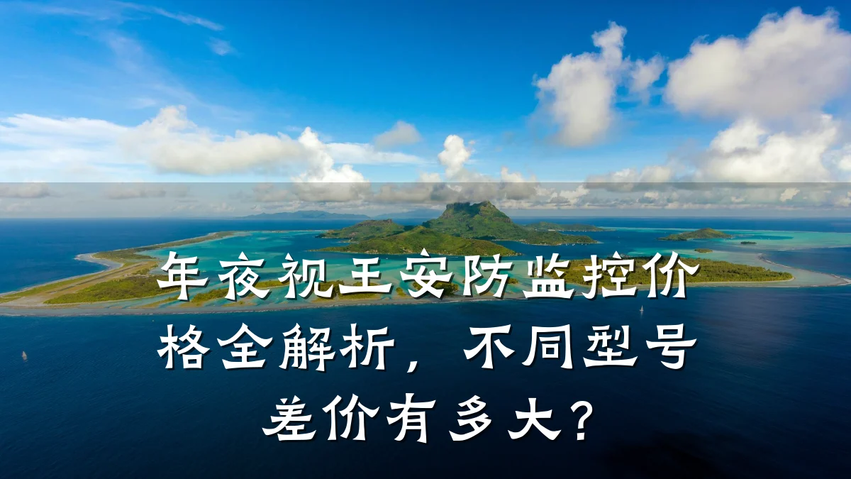 年夜视王安防监控价格全解析,不同型号差价有多大?