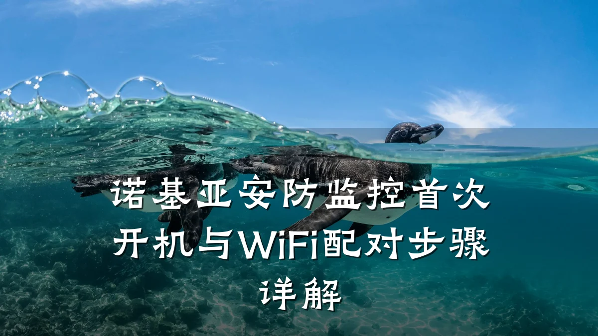 诺基亚安防监控首次开机与WiFi配对步骤详解