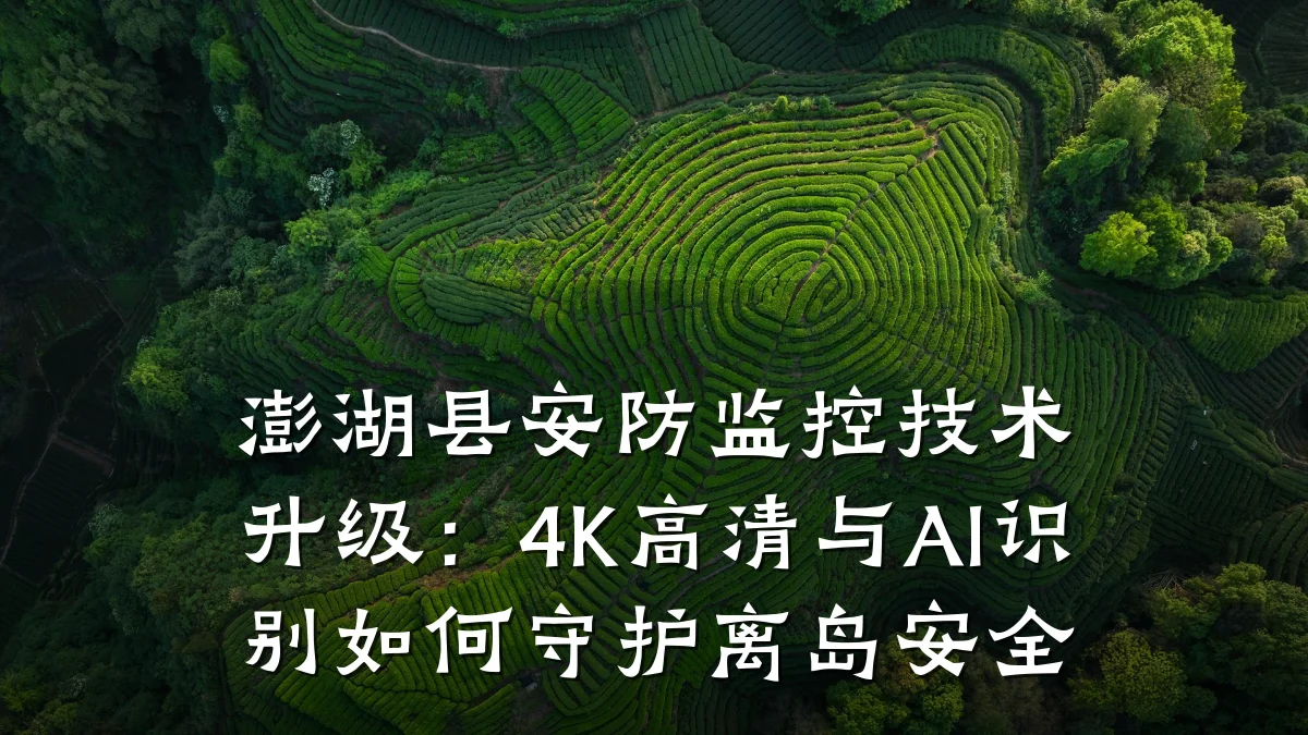 澎湖县安防监控技术升级:4K高清与AI识别如何守护离岛安全