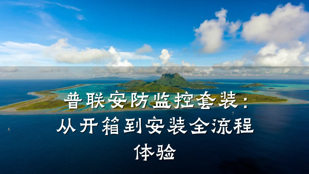 普联安防监控套装：从开箱到安装全流程体验
