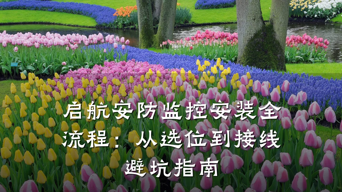 启航安防监控安装全流程:从选位到接线避坑指南